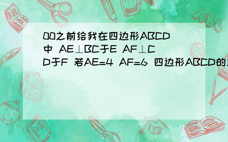 00之前给我在四边形ABCD中 AE⊥BC于E AF⊥CD于F 若AE=4 AF=6 四边形ABCD的周长为40 则S四