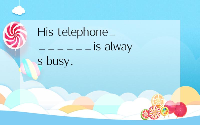 His telephone_______is always busy.