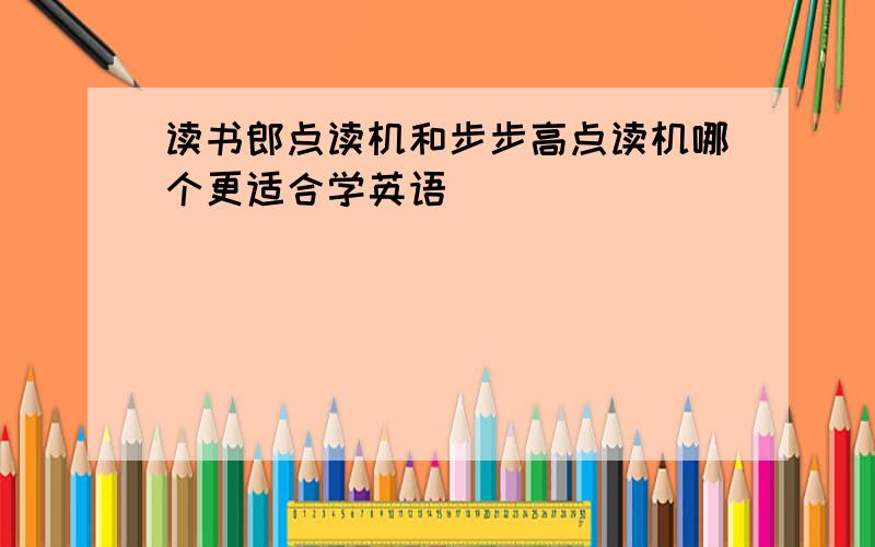 读书郎点读机和步步高点读机哪个更适合学英语