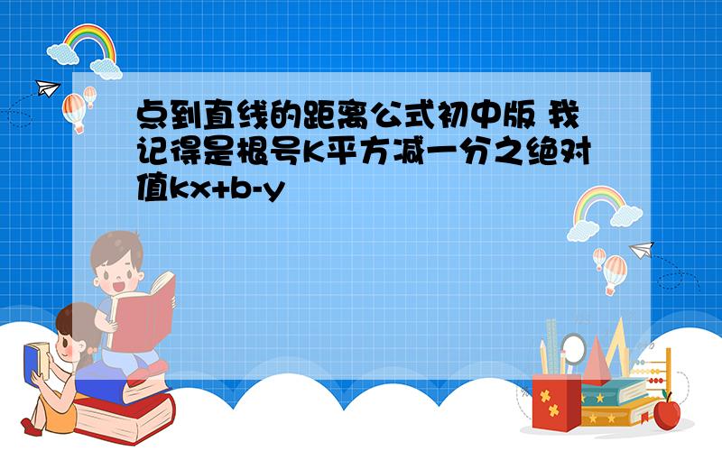 点到直线的距离公式初中版 我记得是根号K平方减一分之绝对值kx+b-y