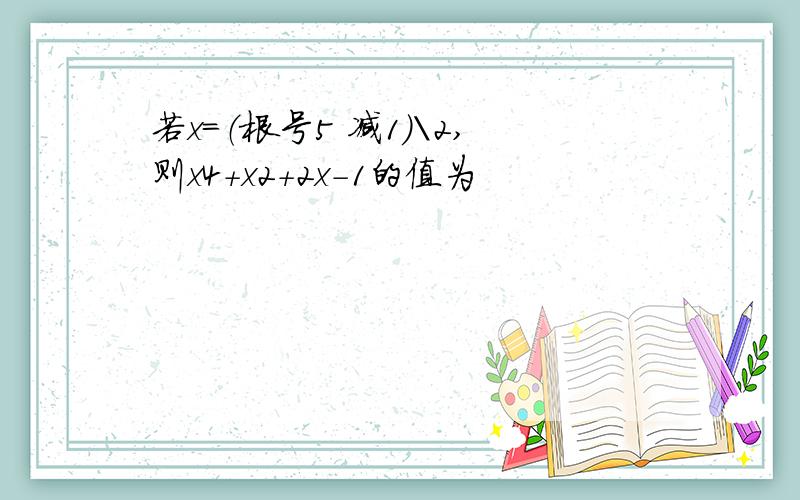 若x=（根号5 减1）\2,则x4+x2+2x-1的值为