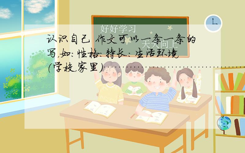 认识自己 作文可以一条一条的写，如：性格：特长：生活环境（学校，家里）……………………………………用晓明代替