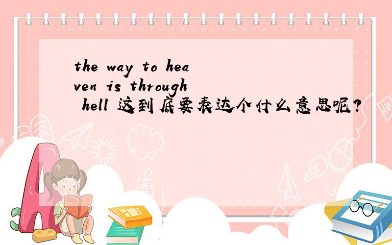 the way to heaven is through hell 这到底要表达个什么意思呢?