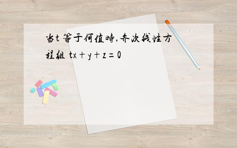 当t 等于何值时,齐次线性方程组 tx+y+z=0