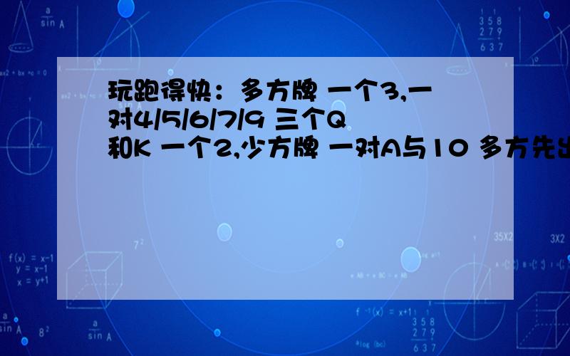 玩跑得快：多方牌 一个3,一对4/5/6/7/9 三个Q和K 一个2,少方牌 一对A与10 多方先出