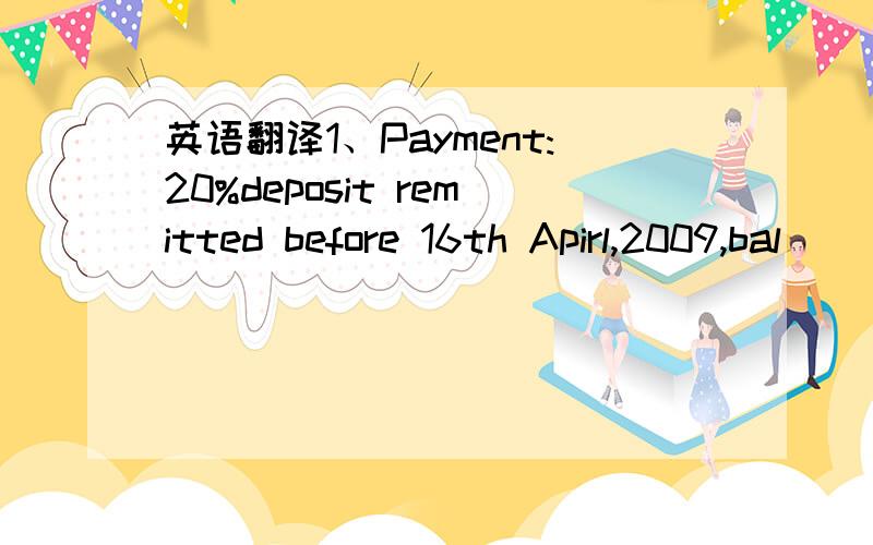 英语翻译1、Payment:20%deposit remitted before 16th Apirl,2009,bal