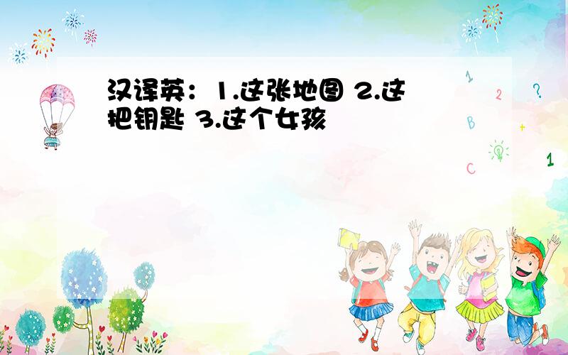 汉译英：1.这张地图 2.这把钥匙 3.这个女孩