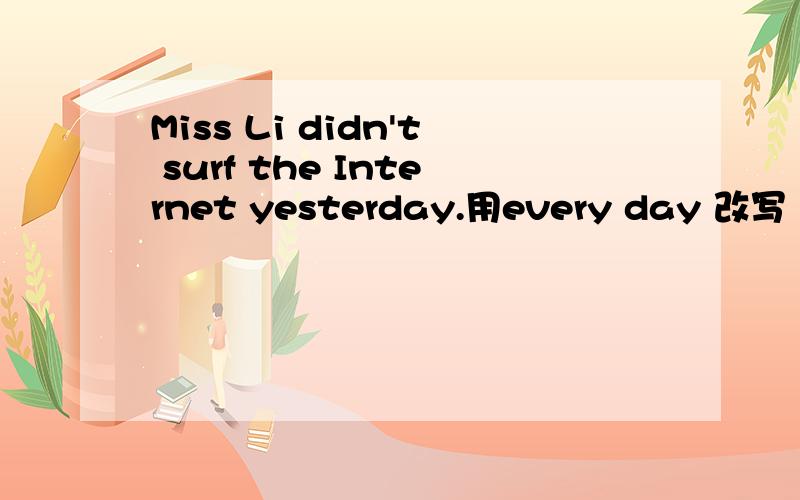 Miss Li didn't surf the Internet yesterday.用every day 改写