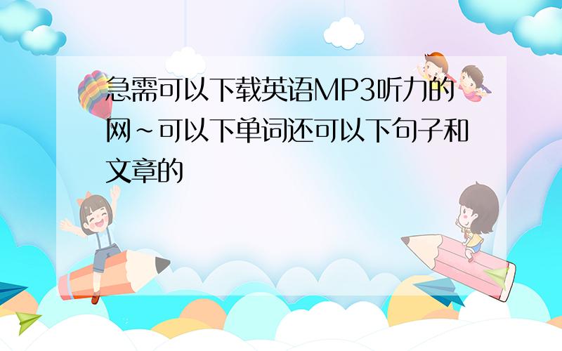 急需可以下载英语MP3听力的网~可以下单词还可以下句子和文章的