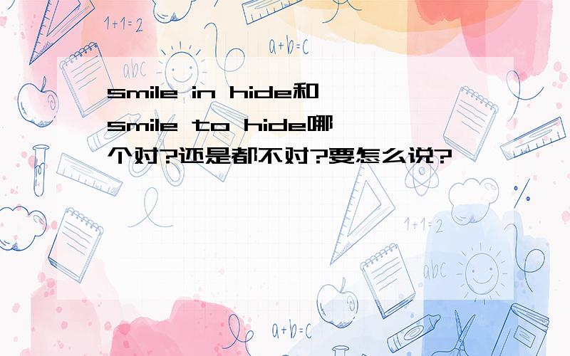 smile in hide和smile to hide哪个对?还是都不对?要怎么说?