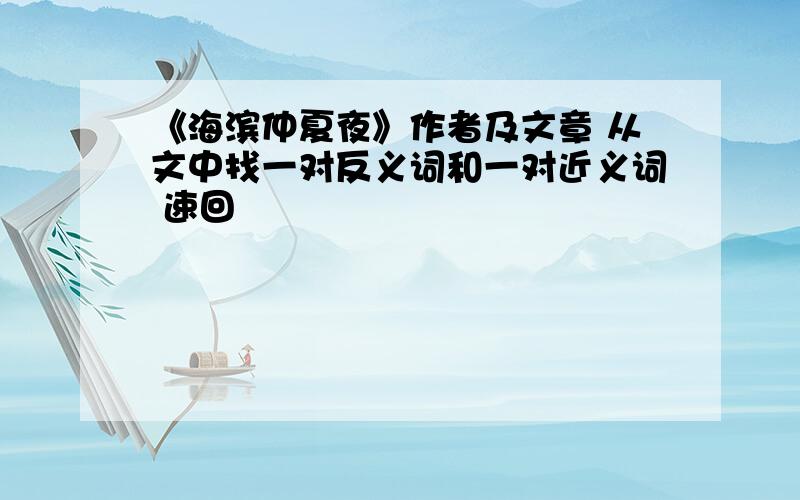 《海滨仲夏夜》作者及文章 从文中找一对反义词和一对近义词 速回