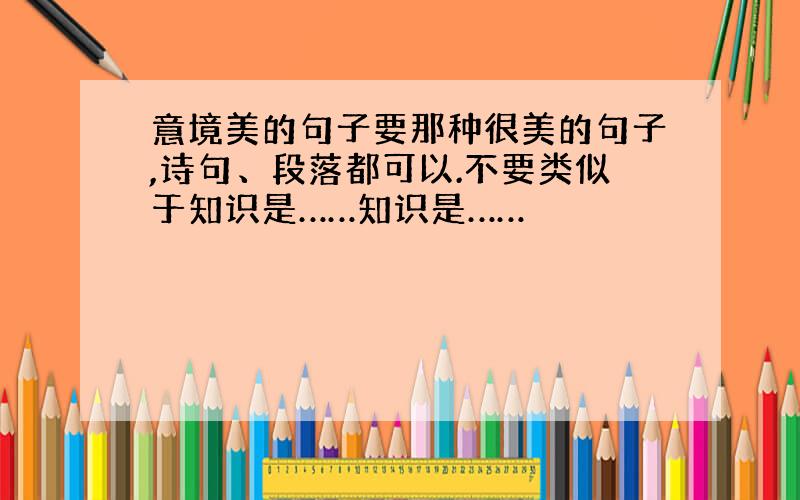 意境美的句子要那种很美的句子,诗句、段落都可以.不要类似于知识是……知识是……