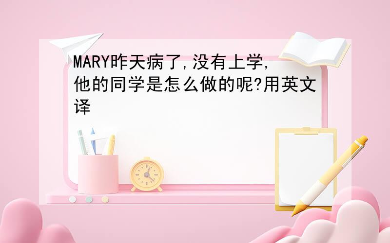 MARY昨天病了,没有上学,他的同学是怎么做的呢?用英文译