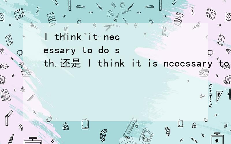 I think it necessary to do sth.还是 I think it is necessary to