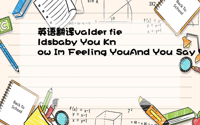 英语翻译valder fieldsbaby You Know Im Feeling YouAnd You Say You