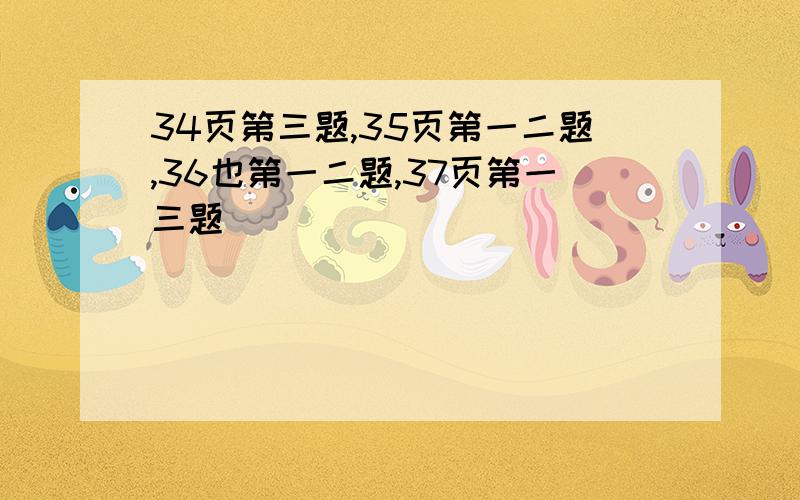 34页第三题,35页第一二题,36也第一二题,37页第一三题