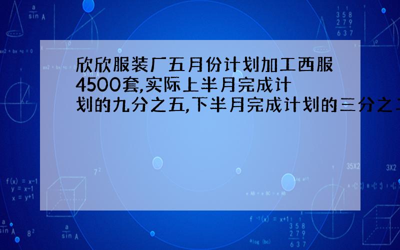 欣欣服装厂五月份计划加工西服4500套,实际上半月完成计划的九分之五,下半月完成计划的三分之二.你认为这个月实际比计划多