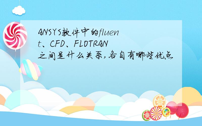 ANSYS软件中的fluent、CFD、FLOTRAN 之间是什么关系,各自有哪些优点