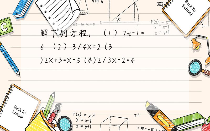 解下列方程：（1）7x-1=6 （2）3/4X=2 (3)2X+3=X-5 (4)2/3X-2=4