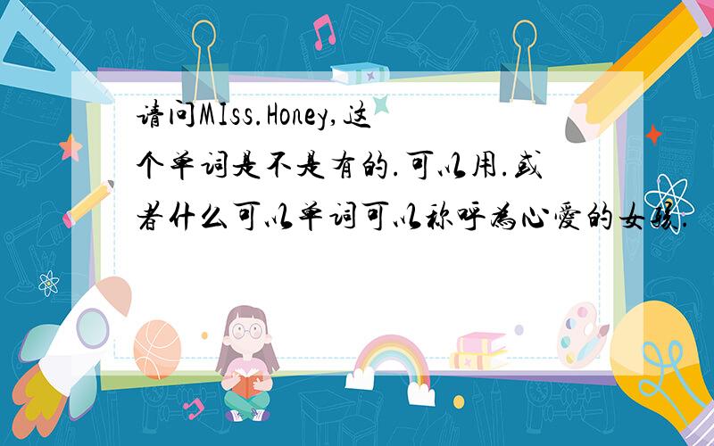 请问MIss.Honey,这个单词是不是有的.可以用.或者什么可以单词可以称呼为心爱的女孩.