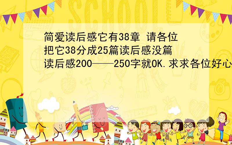 简爱读后感它有38章 请各位把它38分成25篇读后感没篇读后感200——250字就OK.求求各位好心、有学问、……的人士