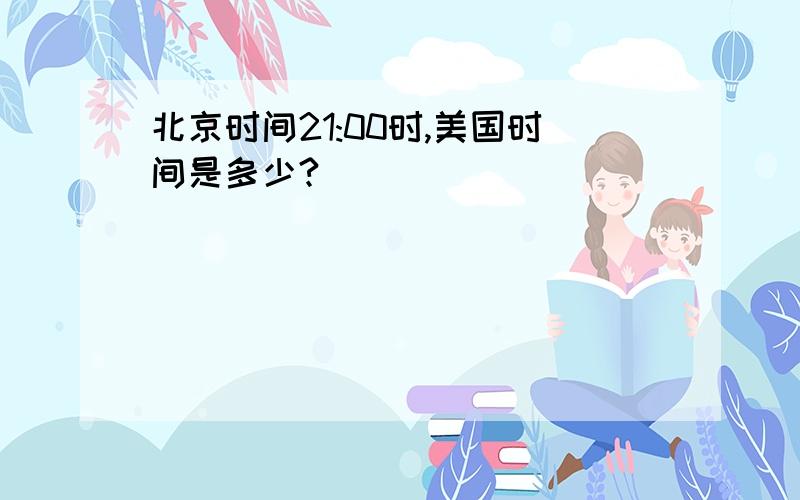 北京时间21:00时,美国时间是多少?