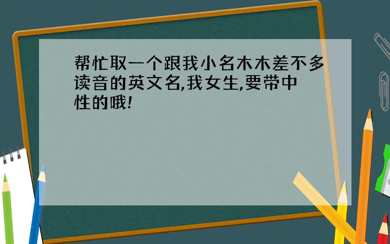 帮忙取一个跟我小名木木差不多读音的英文名,我女生,要带中性的哦!