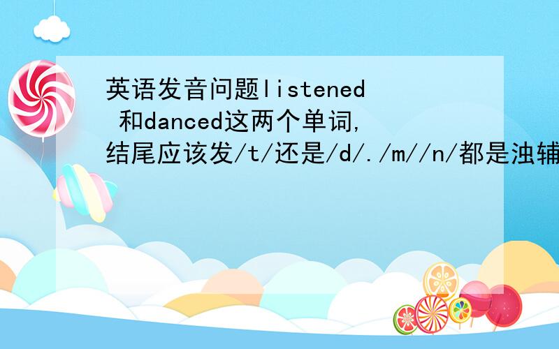 英语发音问题listened 和danced这两个单词,结尾应该发/t/还是/d/./m//n/都是浊辅音吗danced