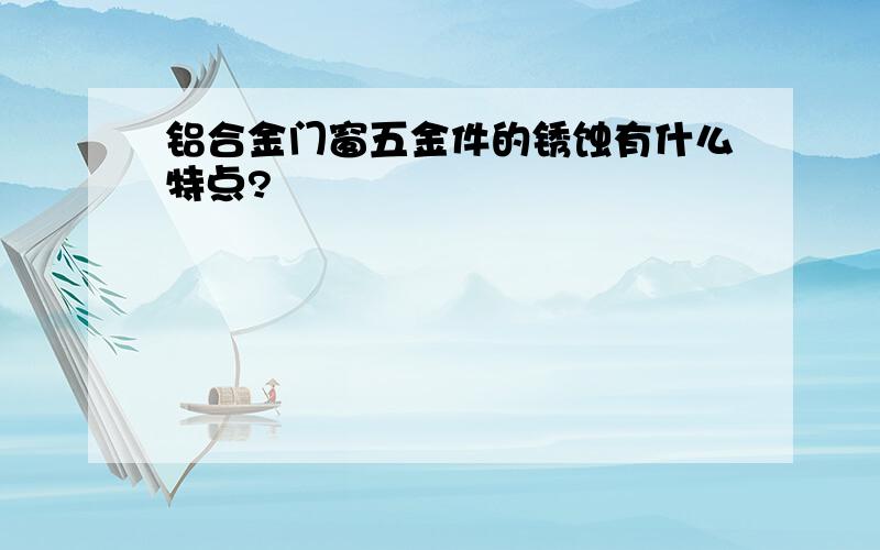 铝合金门窗五金件的锈蚀有什么特点?