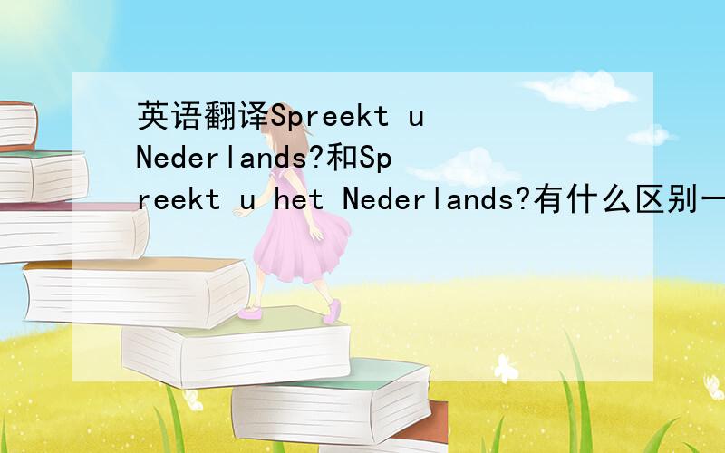 英语翻译Spreekt u Nederlands?和Spreekt u het Nederlands?有什么区别一般来说