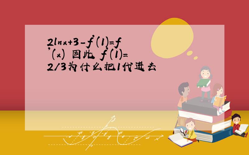 2lnx+3-f'(1)=f'(x) 因此 f'(1)=2/3为什么把1代进去