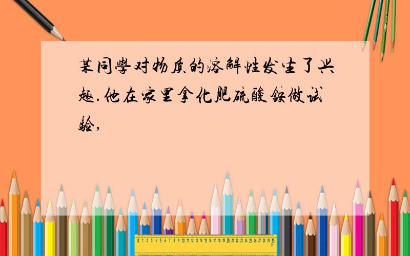 某同学对物质的溶解性发生了兴趣.他在家里拿化肥硫酸铵做试验,