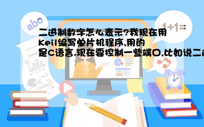 二进制数字怎么表示?我现在用Keil编写单片机程序,用的是C语言.现在要控制一些端口,比如说二进制数字 1001 100