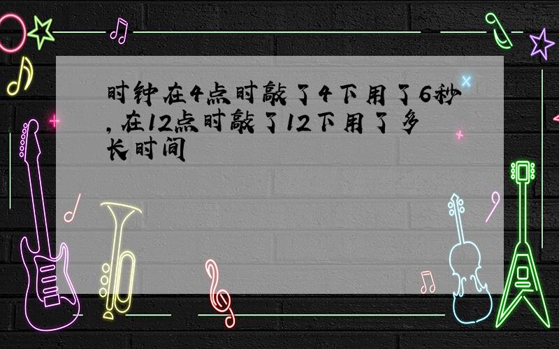 时钟在4点时敲了4下用了6秒,在12点时敲了12下用了多长时间