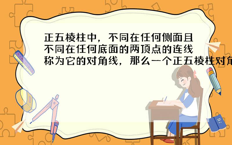 正五棱柱中，不同在任何侧面且不同在任何底面的两顶点的连线称为它的对角线，那么一个正五棱柱对角线的条数共有（　　）