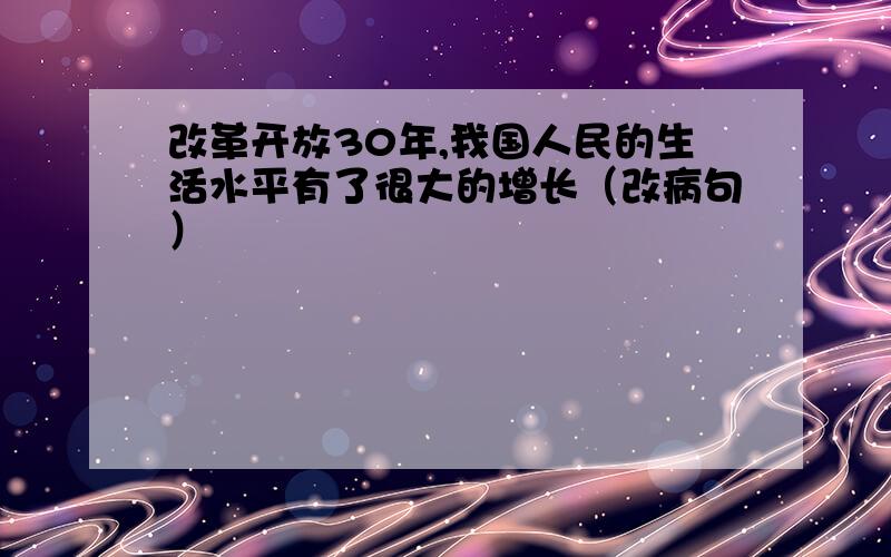 改革开放30年,我国人民的生活水平有了很大的增长（改病句）