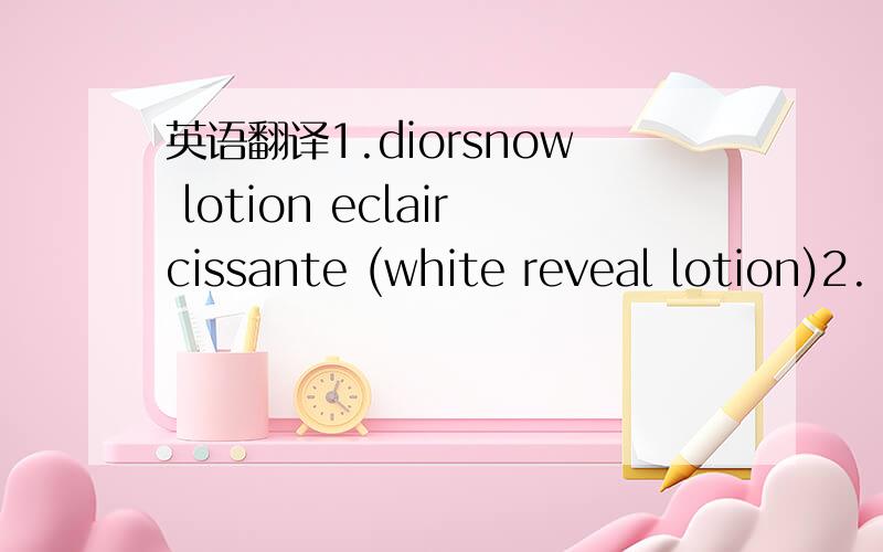 英语翻译1.diorsnow lotion eclaircissante (white reveal lotion)2.