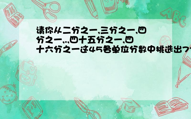 请你从二分之一,三分之一,四分之一,.,四十五分之一,四十六分之一这45各单位分数中挑选出7个,添上正号或负号,使他们的