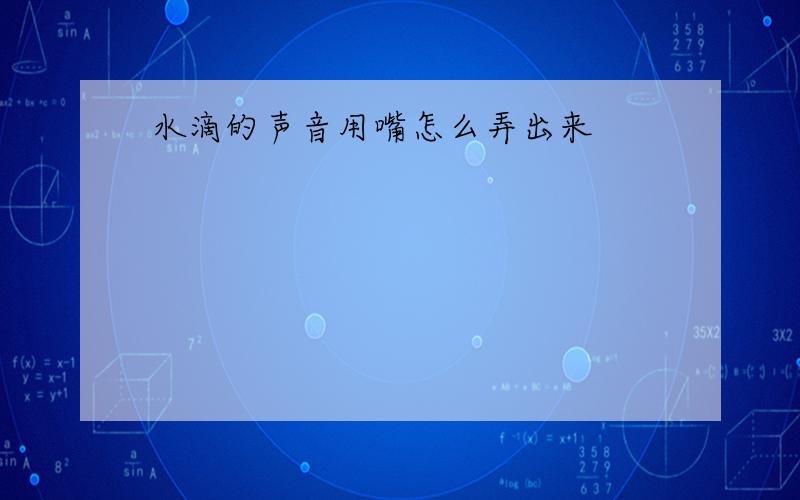 水滴的声音用嘴怎么弄出来