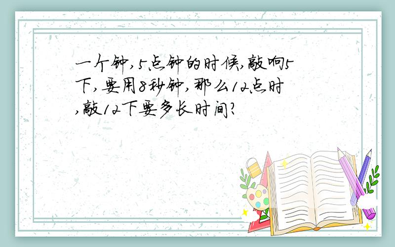 一个钟,5点钟的时候,敲响5下,要用8秒钟,那么12点时,敲12下要多长时间?