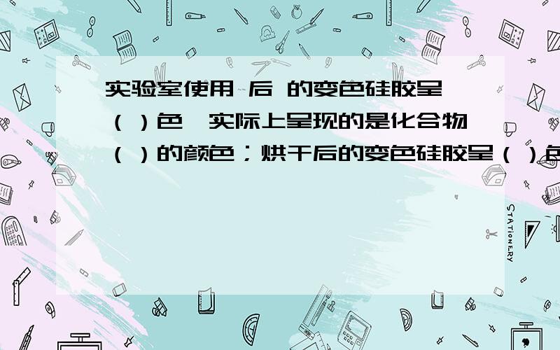 实验室使用 后 的变色硅胶呈（）色,实际上呈现的是化合物（）的颜色；烘干后的变色硅胶呈（）色,呈现的是化合物（）的颜色