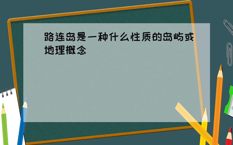 路连岛是一种什么性质的岛屿或地理概念