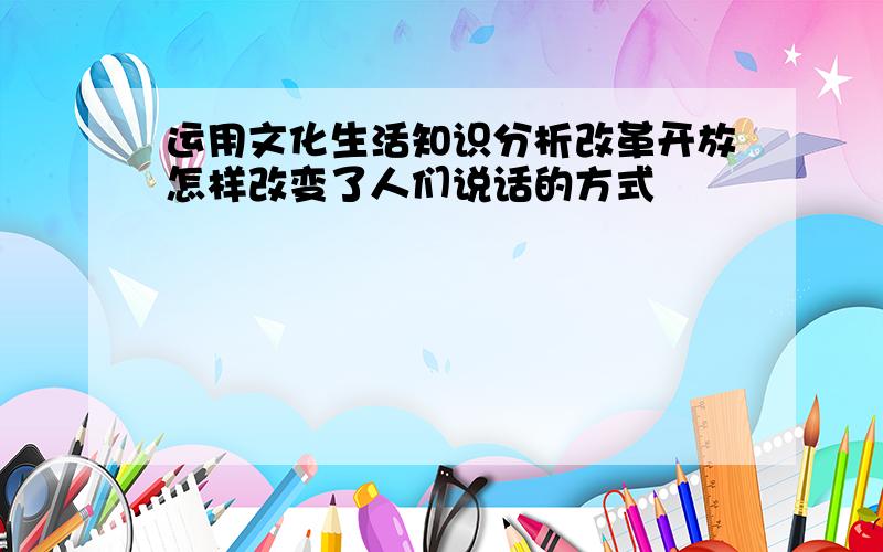 运用文化生活知识分析改革开放怎样改变了人们说话的方式