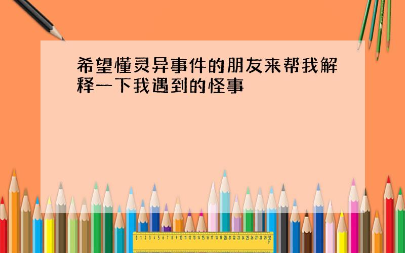 希望懂灵异事件的朋友来帮我解释一下我遇到的怪事