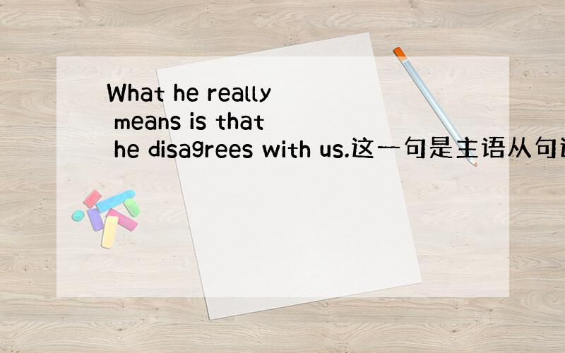 What he really means is that he disagrees with us.这一句是主语从句还是