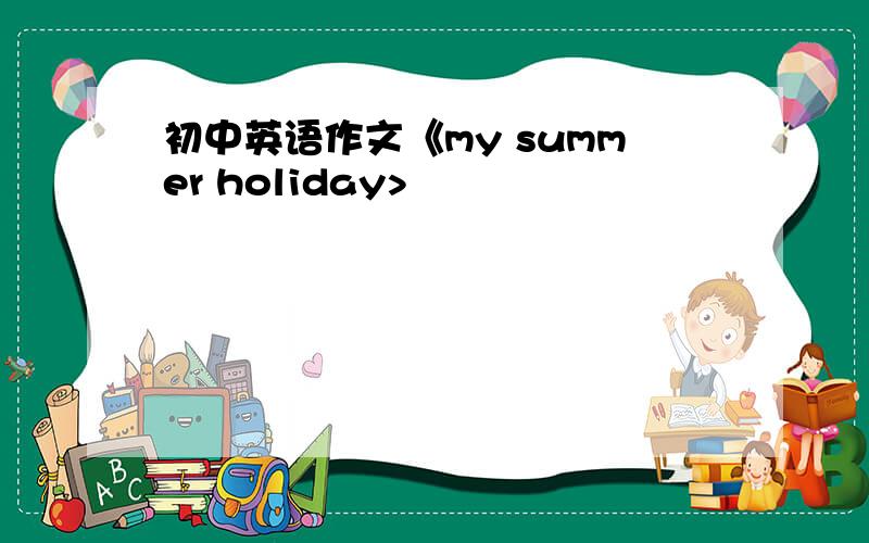 初中英语作文《my summer holiday>