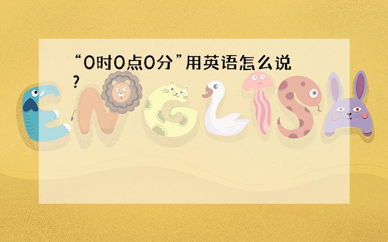 “0时0点0分”用英语怎么说?