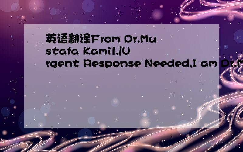 英语翻译From Dr.Mustafa Kamil./Urgent Response Needed,I am Dr.Mu