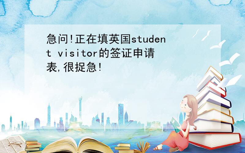 急问!正在填英国student visitor的签证申请表,很捉急!