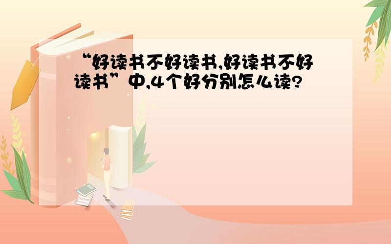 “好读书不好读书,好读书不好读书”中,4个好分别怎么读?